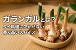 ガランガルとは？タイ料理に欠かせないスパイスの特徴・効能・使い方を解説